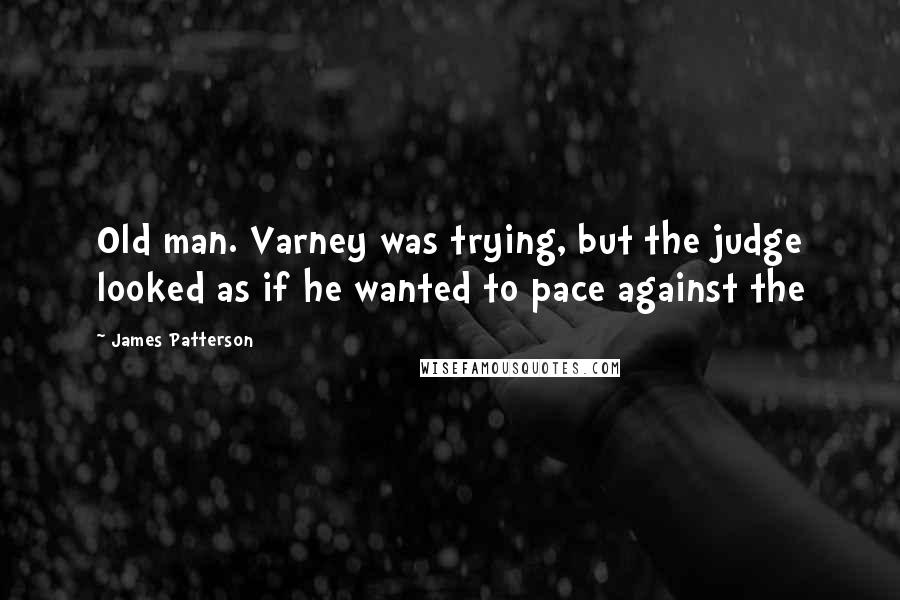 James Patterson Quotes: Old man. Varney was trying, but the judge looked as if he wanted to pace against the