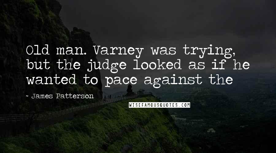 James Patterson Quotes: Old man. Varney was trying, but the judge looked as if he wanted to pace against the