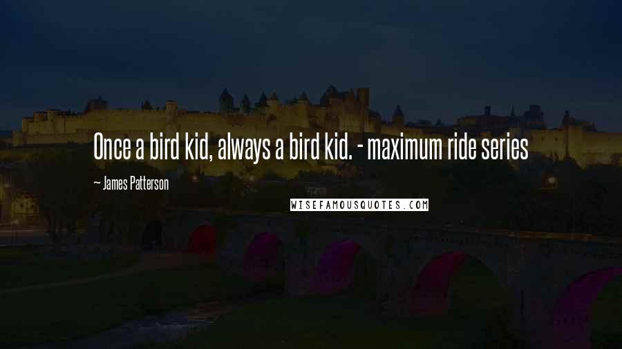 James Patterson Quotes: Once a bird kid, always a bird kid. - maximum ride series