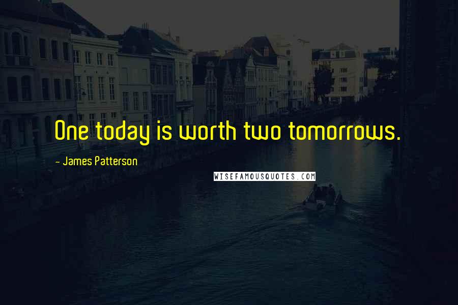 James Patterson Quotes: One today is worth two tomorrows.