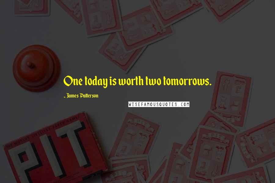 James Patterson Quotes: One today is worth two tomorrows.