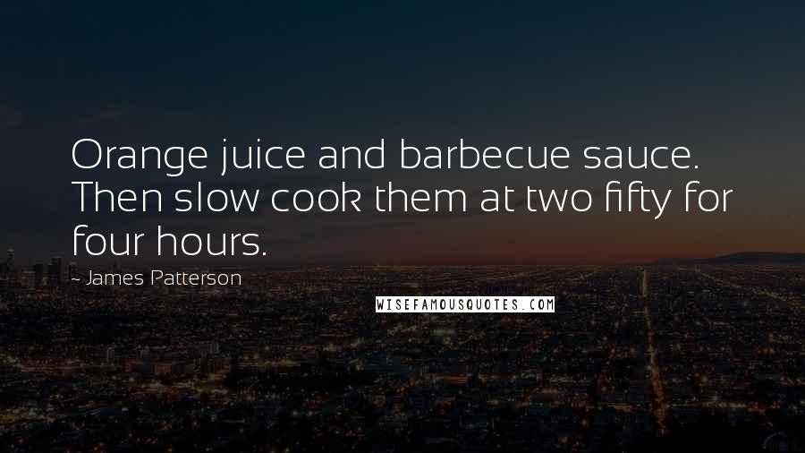 James Patterson Quotes: Orange juice and barbecue sauce. Then slow cook them at two fifty for four hours.