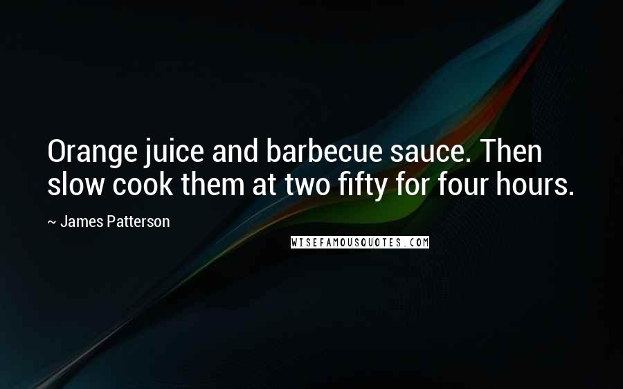 James Patterson Quotes: Orange juice and barbecue sauce. Then slow cook them at two fifty for four hours.