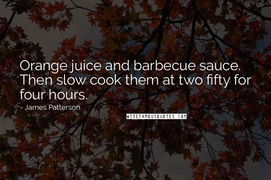 James Patterson Quotes: Orange juice and barbecue sauce. Then slow cook them at two fifty for four hours.