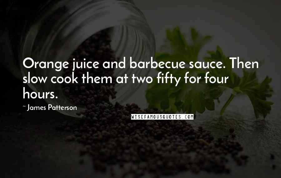 James Patterson Quotes: Orange juice and barbecue sauce. Then slow cook them at two fifty for four hours.
