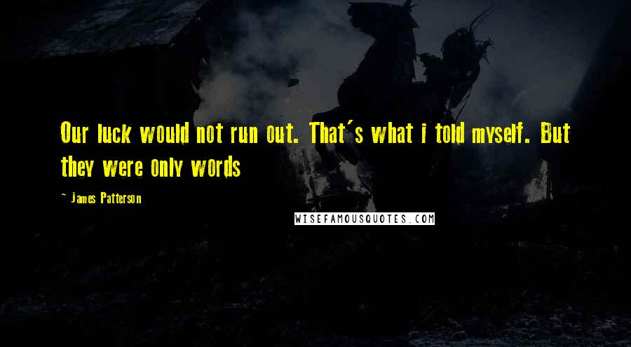James Patterson Quotes: Our luck would not run out. That's what i told myself. But they were only words