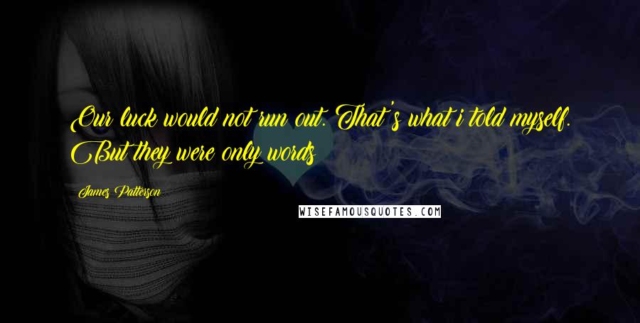 James Patterson Quotes: Our luck would not run out. That's what i told myself. But they were only words