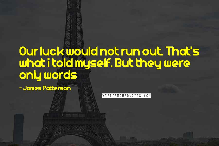 James Patterson Quotes: Our luck would not run out. That's what i told myself. But they were only words