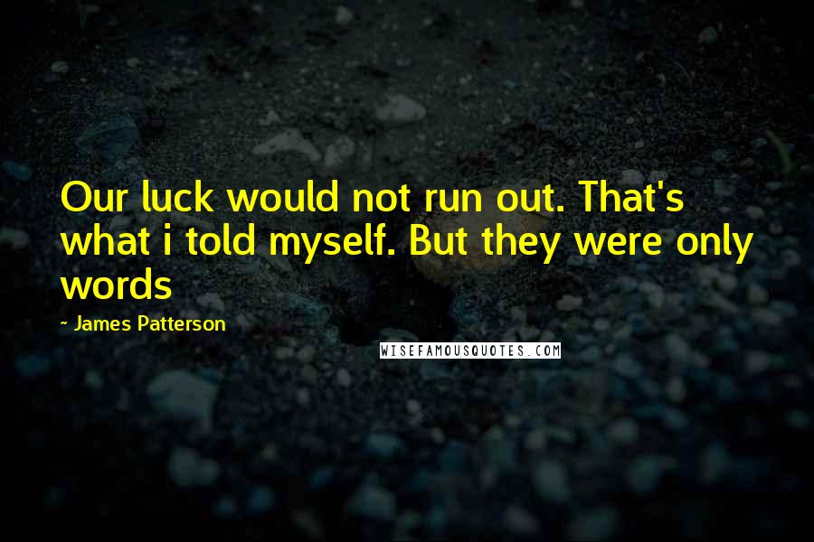 James Patterson Quotes: Our luck would not run out. That's what i told myself. But they were only words