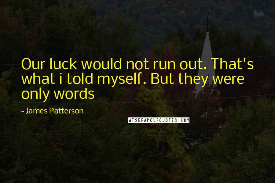 James Patterson Quotes: Our luck would not run out. That's what i told myself. But they were only words