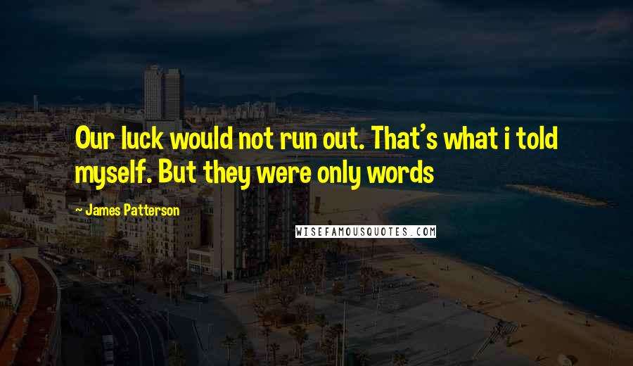 James Patterson Quotes: Our luck would not run out. That's what i told myself. But they were only words