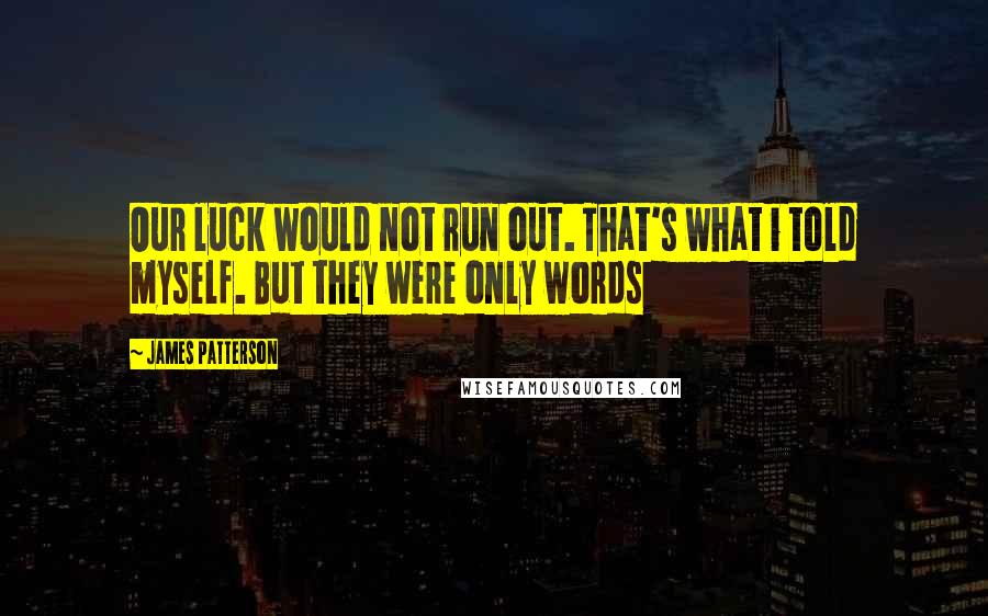 James Patterson Quotes: Our luck would not run out. That's what i told myself. But they were only words