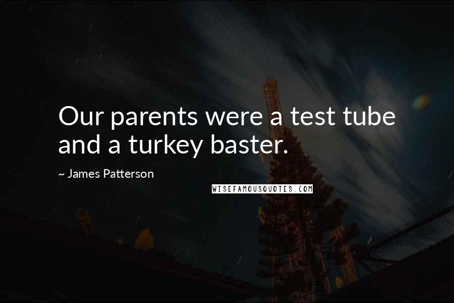 James Patterson Quotes: Our parents were a test tube and a turkey baster.