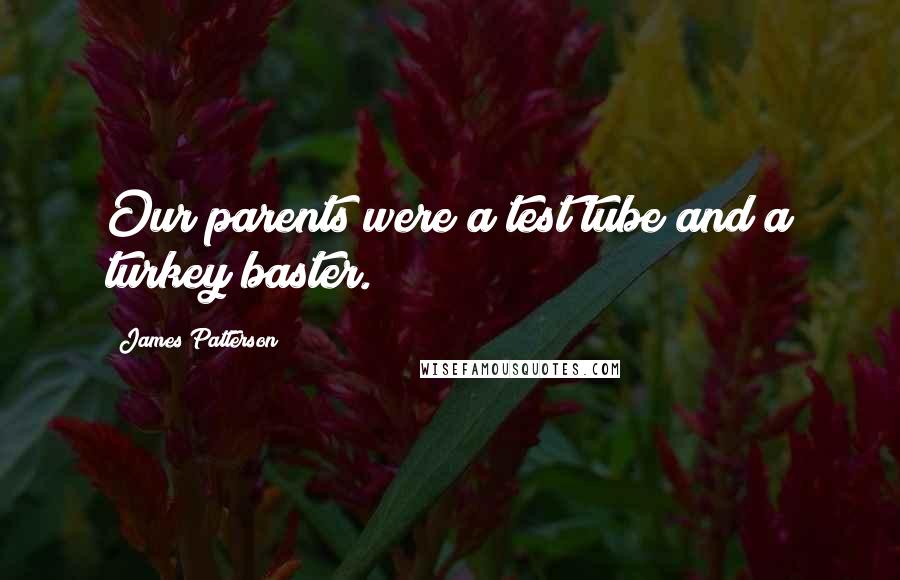 James Patterson Quotes: Our parents were a test tube and a turkey baster.