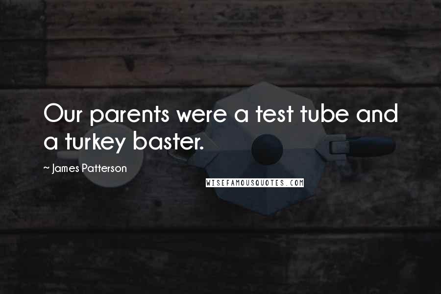 James Patterson Quotes: Our parents were a test tube and a turkey baster.