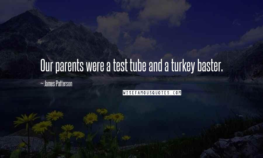 James Patterson Quotes: Our parents were a test tube and a turkey baster.