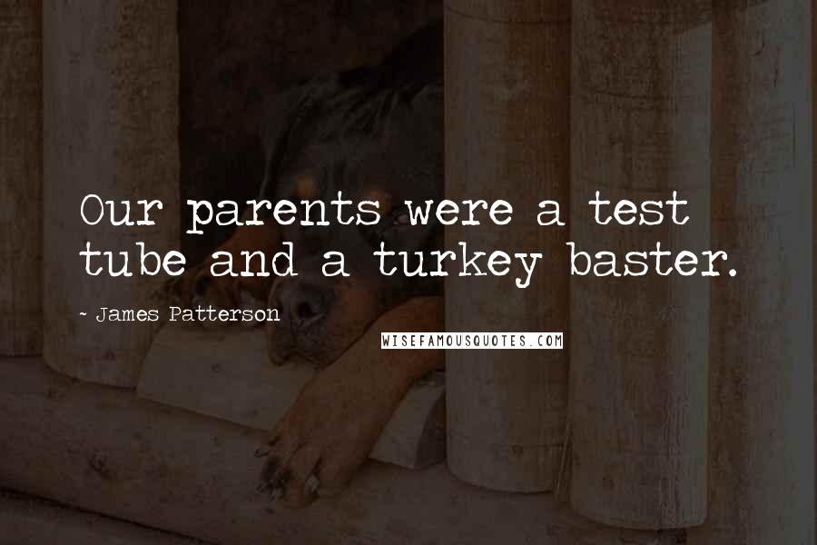 James Patterson Quotes: Our parents were a test tube and a turkey baster.