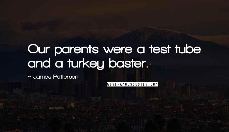 James Patterson Quotes: Our parents were a test tube and a turkey baster.