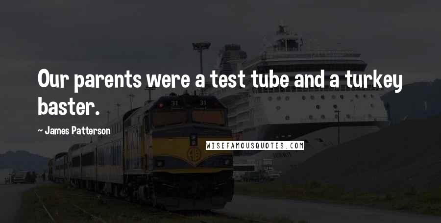 James Patterson Quotes: Our parents were a test tube and a turkey baster.