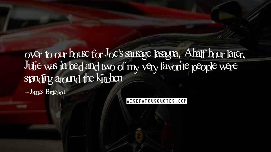 James Patterson Quotes: over to our house for Joe's sausage lasagna. A half hour later, Julie was in bed and two of my very favorite people were standing around the kitchen
