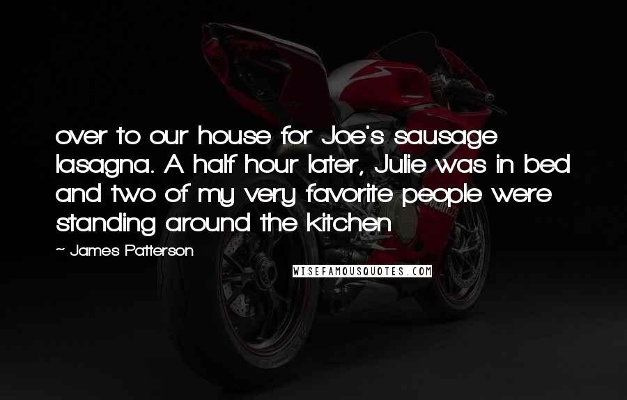 James Patterson Quotes: over to our house for Joe's sausage lasagna. A half hour later, Julie was in bed and two of my very favorite people were standing around the kitchen