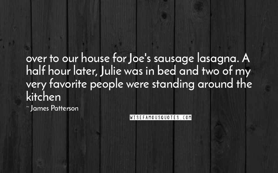 James Patterson Quotes: over to our house for Joe's sausage lasagna. A half hour later, Julie was in bed and two of my very favorite people were standing around the kitchen