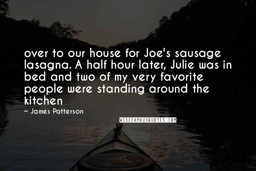 James Patterson Quotes: over to our house for Joe's sausage lasagna. A half hour later, Julie was in bed and two of my very favorite people were standing around the kitchen