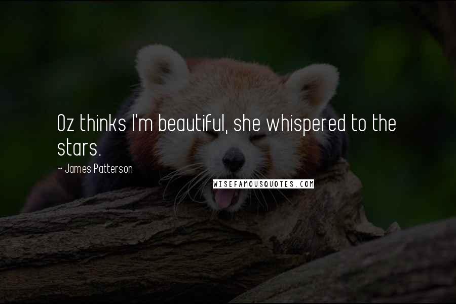 James Patterson Quotes: Oz thinks I'm beautiful, she whispered to the stars.