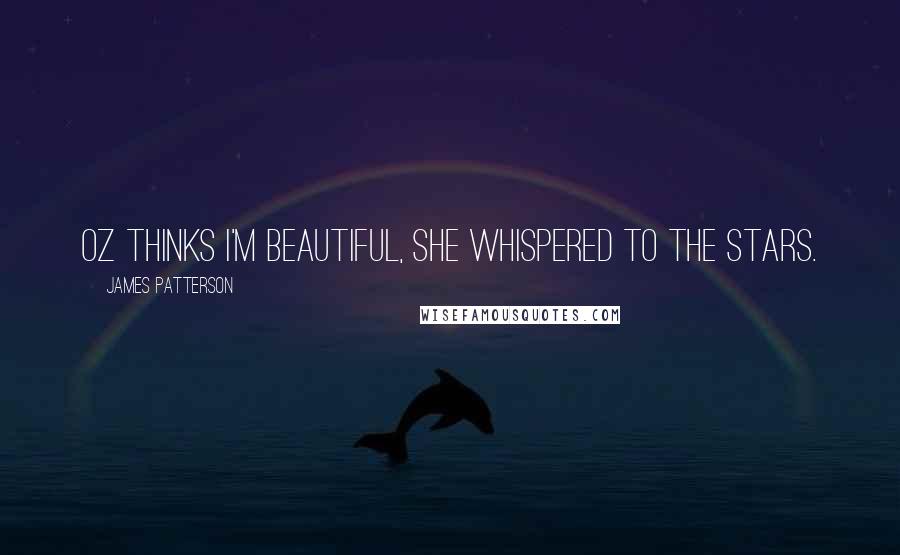 James Patterson Quotes: Oz thinks I'm beautiful, she whispered to the stars.