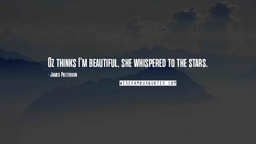 James Patterson Quotes: Oz thinks I'm beautiful, she whispered to the stars.