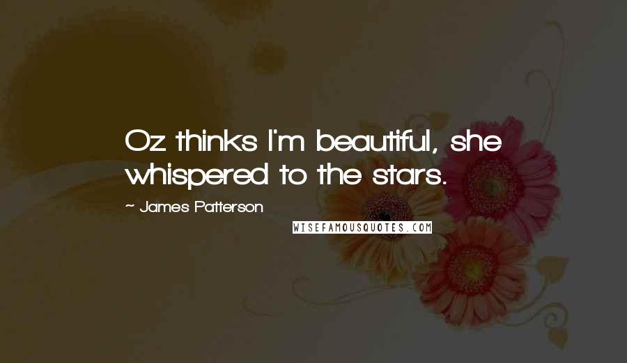 James Patterson Quotes: Oz thinks I'm beautiful, she whispered to the stars.