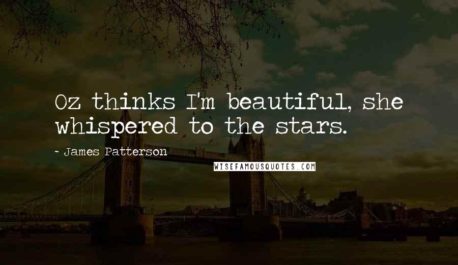 James Patterson Quotes: Oz thinks I'm beautiful, she whispered to the stars.