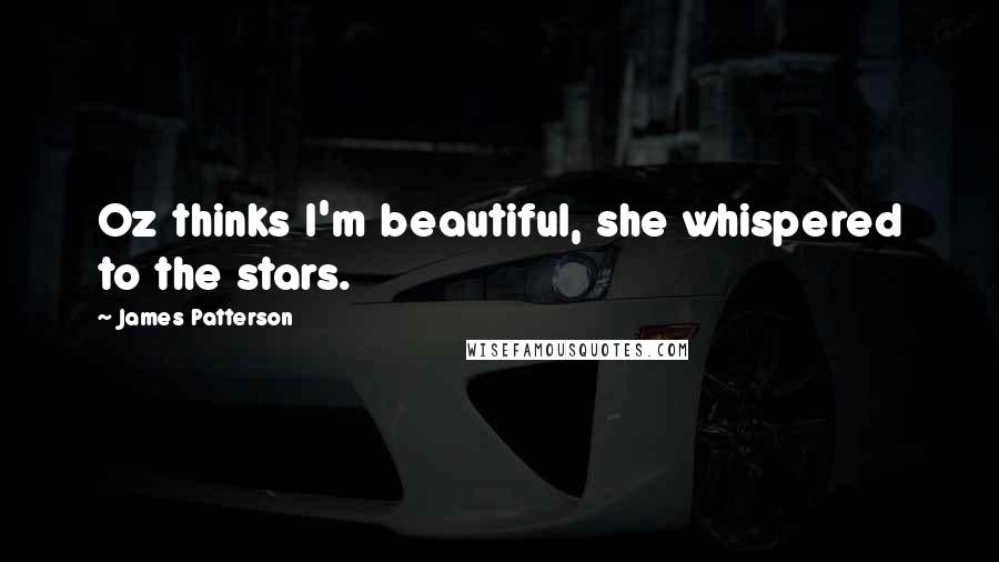 James Patterson Quotes: Oz thinks I'm beautiful, she whispered to the stars.