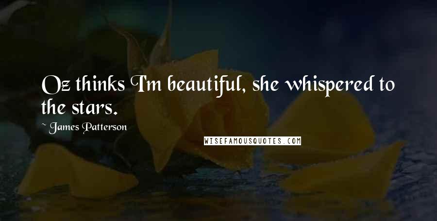 James Patterson Quotes: Oz thinks I'm beautiful, she whispered to the stars.
