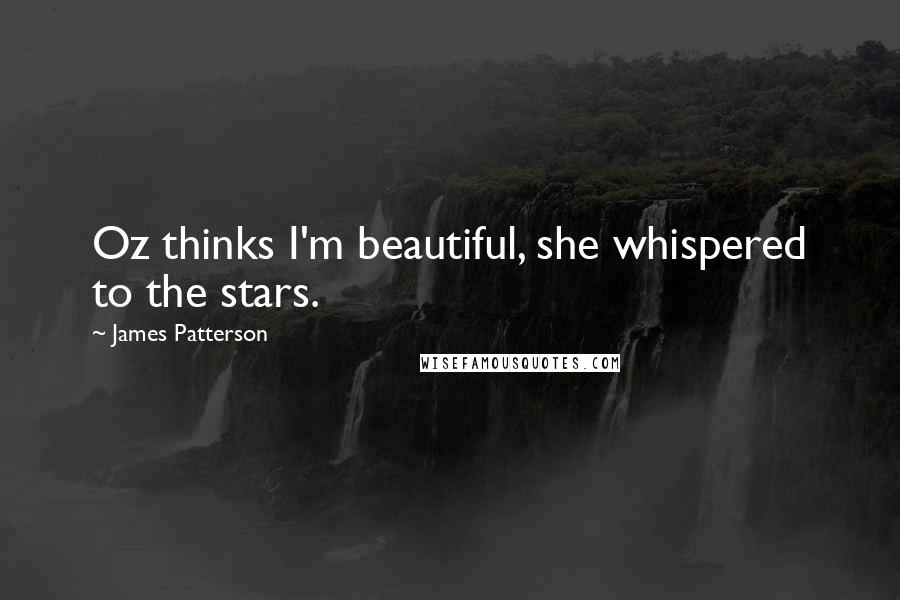 James Patterson Quotes: Oz thinks I'm beautiful, she whispered to the stars.