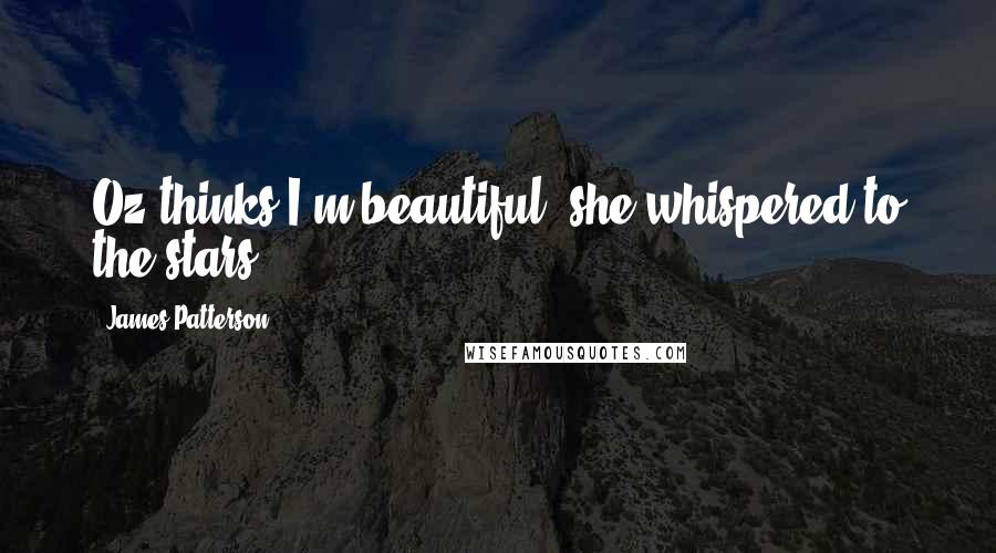 James Patterson Quotes: Oz thinks I'm beautiful, she whispered to the stars.