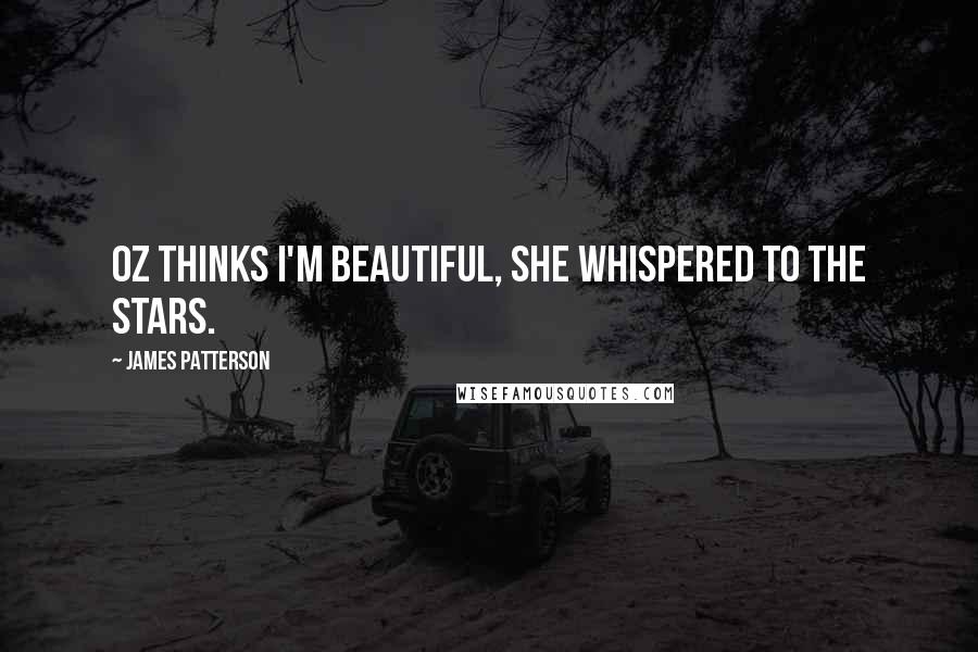 James Patterson Quotes: Oz thinks I'm beautiful, she whispered to the stars.