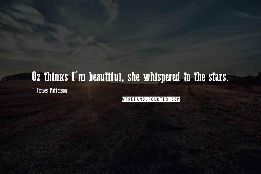 James Patterson Quotes: Oz thinks I'm beautiful, she whispered to the stars.