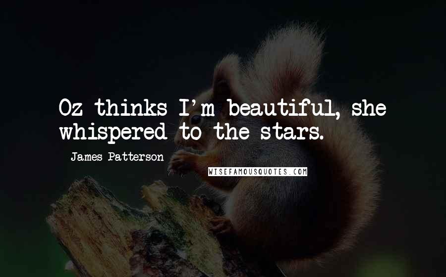 James Patterson Quotes: Oz thinks I'm beautiful, she whispered to the stars.