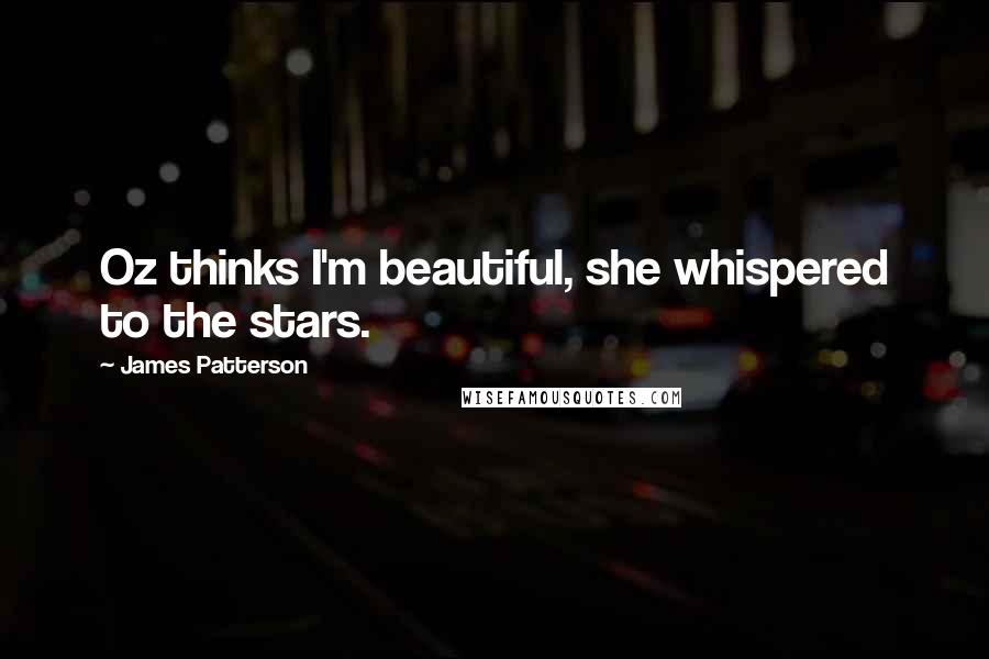 James Patterson Quotes: Oz thinks I'm beautiful, she whispered to the stars.