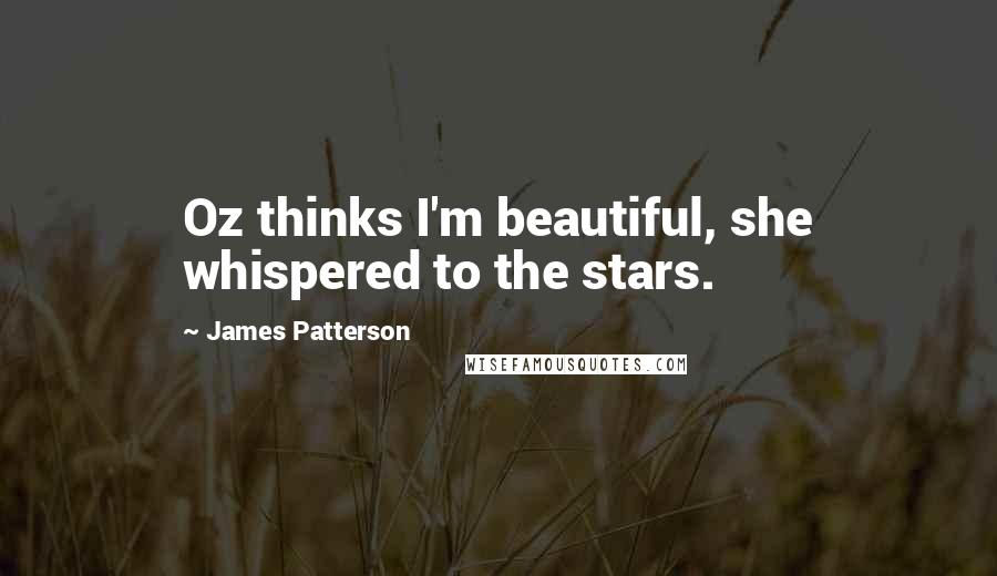James Patterson Quotes: Oz thinks I'm beautiful, she whispered to the stars.