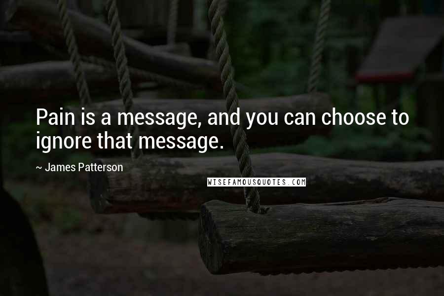 James Patterson Quotes: Pain is a message, and you can choose to ignore that message.