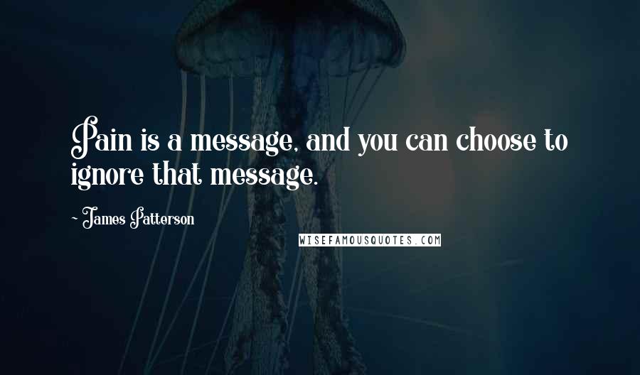 James Patterson Quotes: Pain is a message, and you can choose to ignore that message.