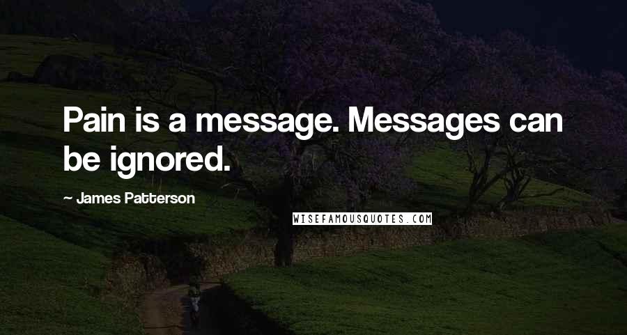 James Patterson Quotes: Pain is a message. Messages can be ignored.