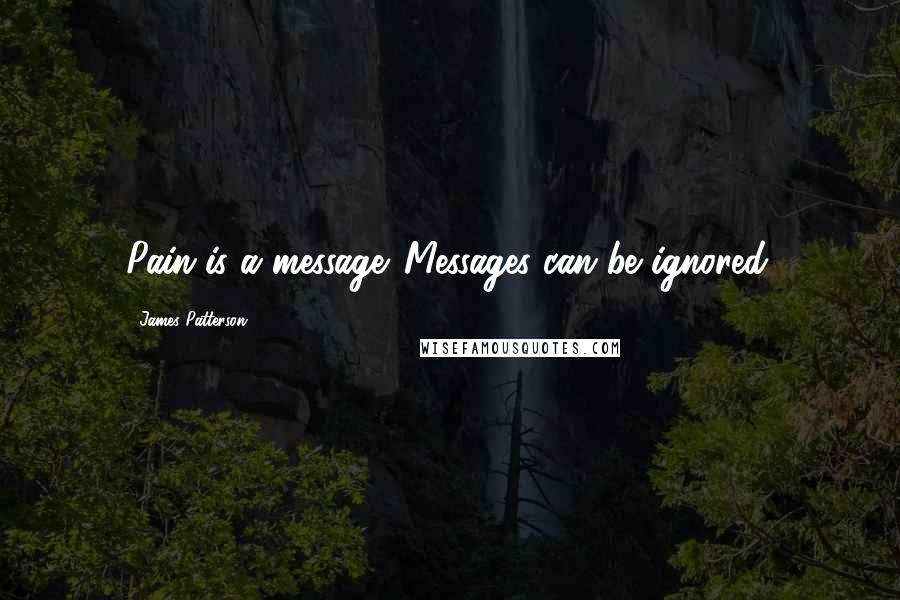 James Patterson Quotes: Pain is a message. Messages can be ignored.