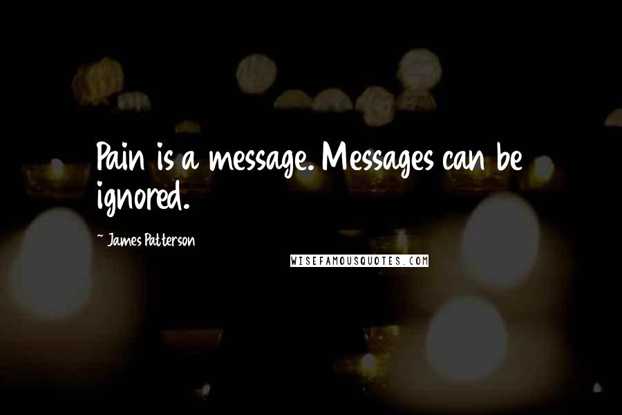 James Patterson Quotes: Pain is a message. Messages can be ignored.