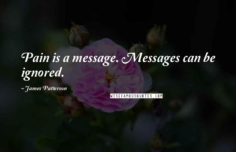 James Patterson Quotes: Pain is a message. Messages can be ignored.