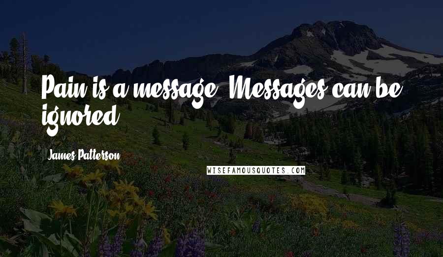 James Patterson Quotes: Pain is a message. Messages can be ignored.