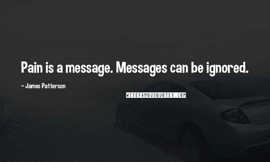 James Patterson Quotes: Pain is a message. Messages can be ignored.