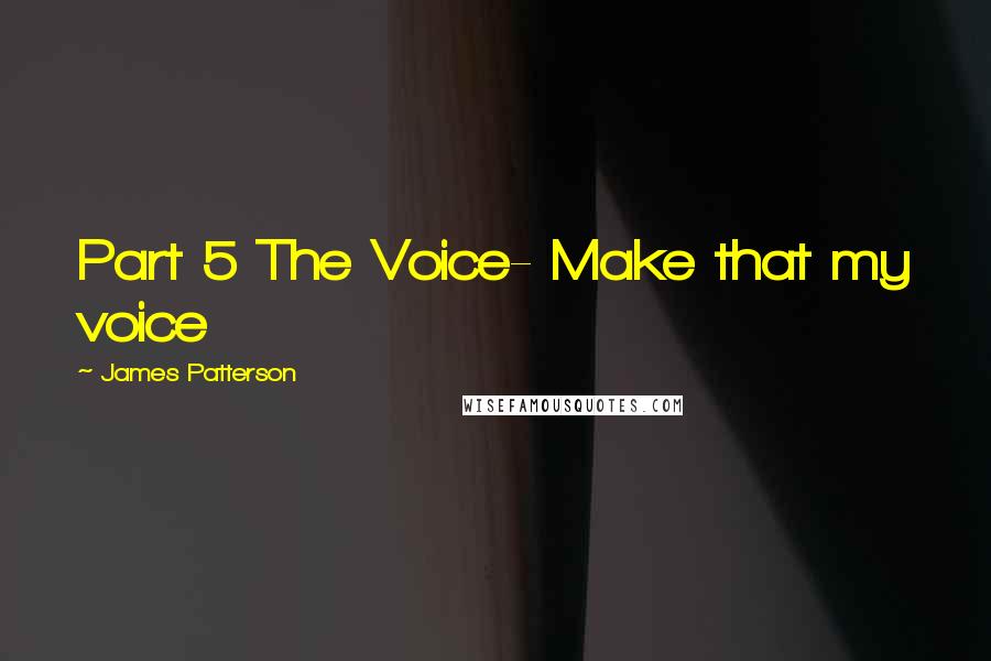 James Patterson Quotes: Part 5 The Voice- Make that my voice